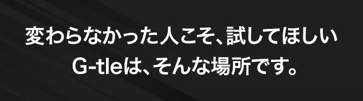 変わらなかった人こそ、試してほしいG-tleについて
